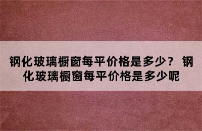 钢化玻璃橱窗每平价格是多少？ 钢化玻璃橱窗每平价格是多少呢